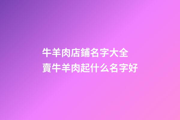 牛羊肉店鋪名字大全 賣牛羊肉起什么名字好-第1張-店鋪起名-玄機派